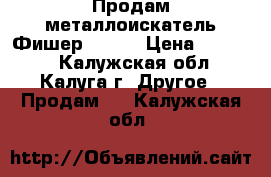 Продам металлоискатель Фишер 70 .  › Цена ­ 25 000 - Калужская обл., Калуга г. Другое » Продам   . Калужская обл.